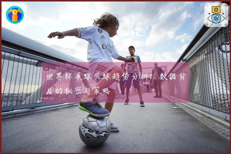 世界杯滚球买球趋势分析：数据背后的秘密与策略