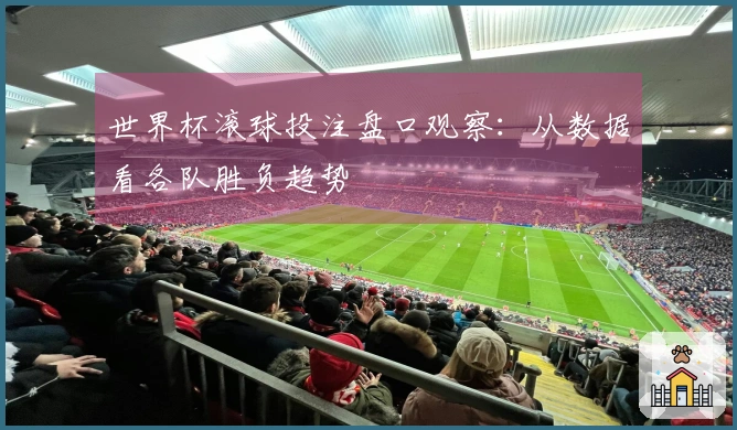 世界杯滚球投注盘口观察:从数据看各队胜负趋势