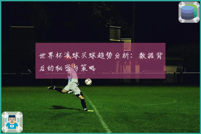 世界杯滚球买球趋势分析：数据背后的秘密与策略