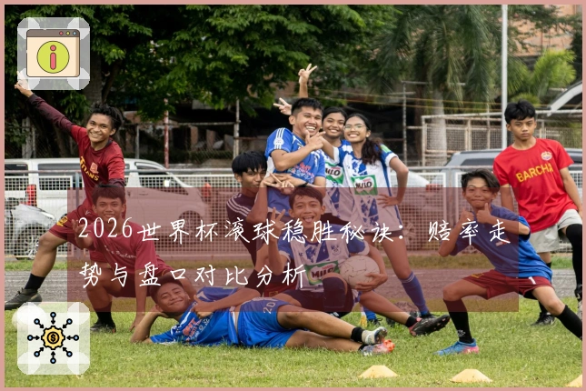 2026世界杯滚球稳胜秘诀：赔率走势与盘口对比分析